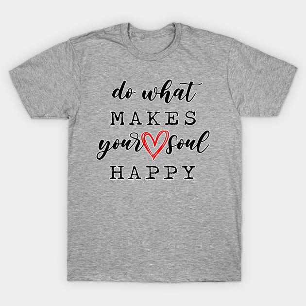 Do what makes your soul happy. Happiness. Perfect present for mom mother dad father friend him or her T-Shirt by SerenityByAlex
